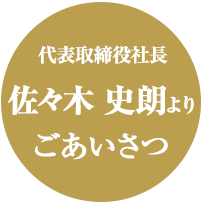 代表取締役社長・佐々木史朗 より ごあいさつ